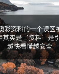 关于新澳彩资料的一个误区被反复传播：真相其实是‘资料’是引流工具：越快看懂越安全