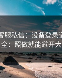 华体会客服私信：设备登录记录这样看更安全：照做就能避开大多数坑