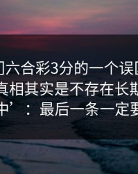 关于澳门六合彩3分的一个误区被反复传播：真相其实是不存在长期稳定‘必中’：最后一条一定要看
