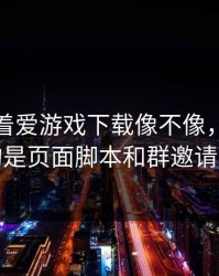 别只盯着爱游戏下载像不像，真正要看的是页面脚本和群邀请来源