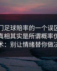 关于澳门足球賠率的一个误区被反复传播：真相其实是所谓概率优势多是话术：别让情绪替你做决定