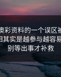 关于新澳彩资料的一个误区被反复传播：真相其实是越参与越容易被收割：别等出事才补救