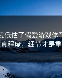 我承认我低估了假爱游戏体育官网的逼真程度，细节才是重点