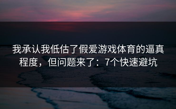 我承认我低估了假爱游戏体育的逼真程度，但问题来了：7个快速避坑