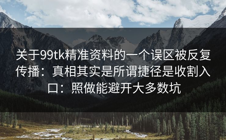 关于99tk精准资料的一个误区被反复传播:真相其实是所谓捷径是收割入口:照做能避开大多数坑 关于99tk精准资料的一个误区被反复传播:真相其实是所谓捷径是收割入口:照做能避开大多数坑