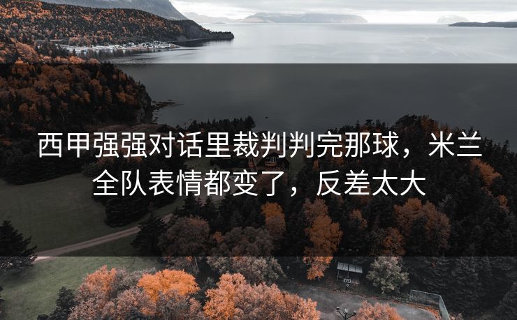 西甲强强对话里裁判判完那球，米兰全队表情都变了，反差太大
