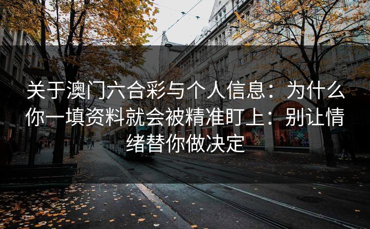 关于澳门六合彩与个人信息：为什么你一填资料就会被精准盯上：别让情绪替你做决定