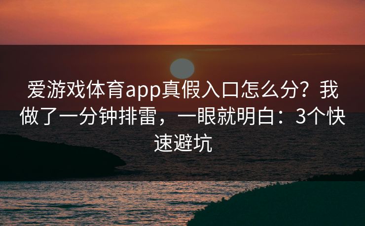 爱游戏体育app真假入口怎么分？我做了一分钟排雷，一眼就明白：3个快速避坑