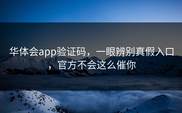 华体会app验证码,一眼辨别真假入口,官方不会这么催你 华体会app验证码,一眼辨别真假入口,官方不会这么催你