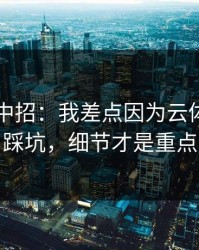 我差点中招：我差点因为云体育入口踩坑，细节才是重点