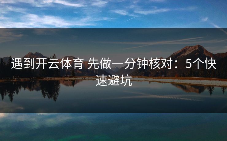遇到开云体育 先做一分钟核对：5个快速避坑