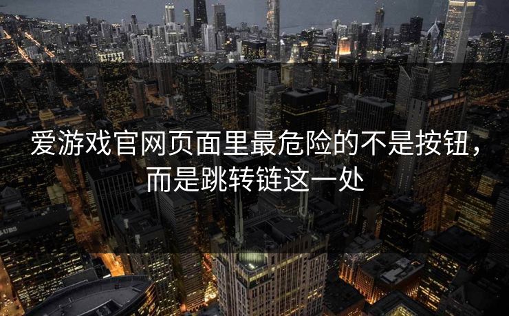 爱游戏官网页面里最危险的不是按钮，而是跳转链这一处