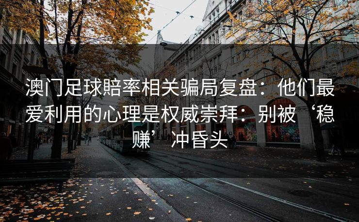 澳门足球賠率相关骗局复盘：他们最爱利用的心理是权威崇拜：别被‘稳赚’冲昏头