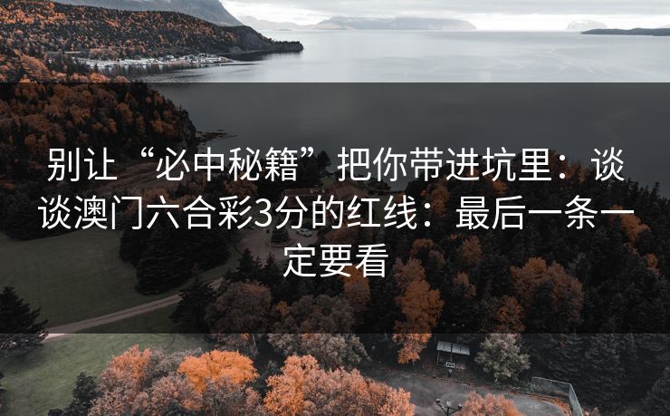 别让“必中秘籍”把你带进坑里：谈谈澳门六合彩3分的红线：最后一条一定要看