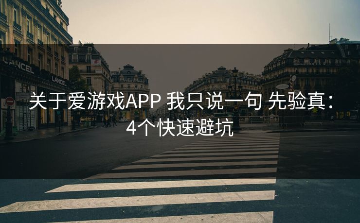 关于爱游戏APP 我只说一句 先验真：4个快速避坑