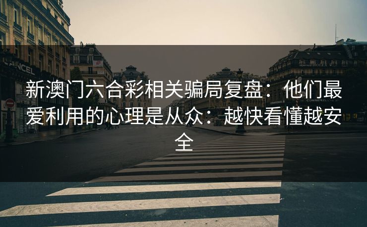 新澳门六合彩相关骗局复盘：他们最爱利用的心理是从众：越快看懂越安全