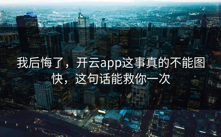 我后悔了,开云app这事真的不能图快,这句话能救你一次 我后悔了,开云app这事真的不能图快,这句话能救你一次
