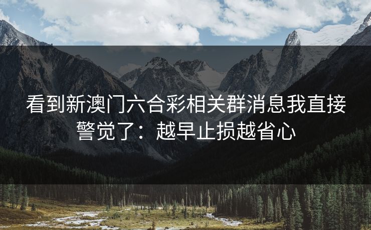 看到新澳门六合彩相关群消息我直接警觉了：越早止损越省心