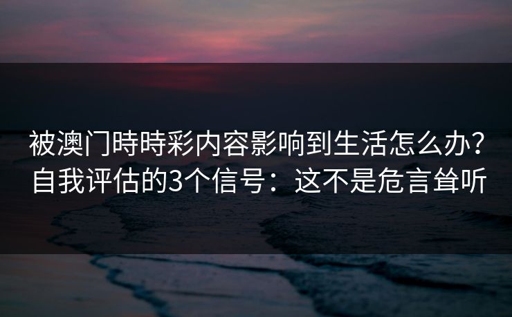 被澳门時時彩内容影响到生活怎么办？自我评估的3个信号：这不是危言耸听