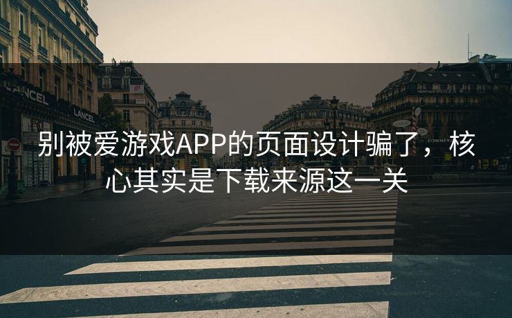 别被爱游戏APP的页面设计骗了,核心其实是下载来源这一关 别被爱游戏APP的页面设计骗了,核心其实是下载来源这一关